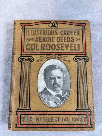 1910 dated book "Illustrious Career and Heroic Deeds of Col Roosevelt the Intellectual Giant"